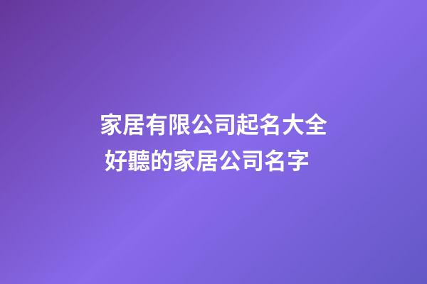 家居有限公司起名大全 好聽的家居公司名字-第1張-公司起名-玄機派